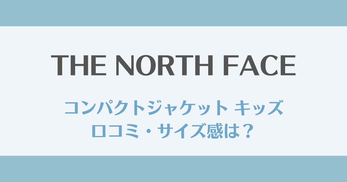 ノースフェイス コンパクトジャケット キッズの口コミ｜サイズ感や評判をチェック